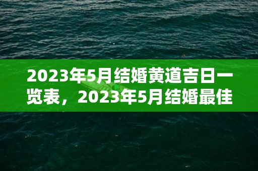 2023年5月结婚黄道吉日一览表，2023年5月结婚最佳日子