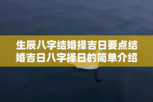 生辰八字结婚择吉日要点结婚吉日八字择日的简单介绍