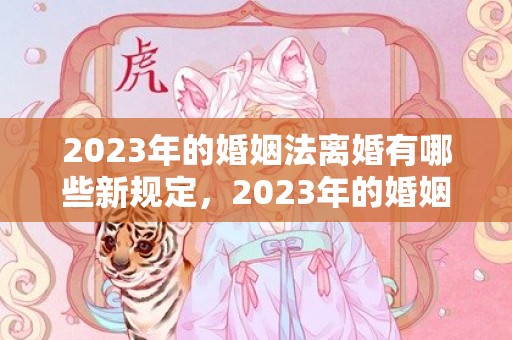 2023年的婚姻法离婚有哪些新规定，2023年的婚姻法结婚年龄