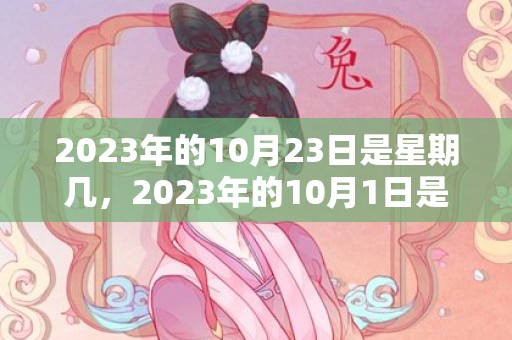 2023年的10月23日是星期几，2023年的10月1日是星期几
