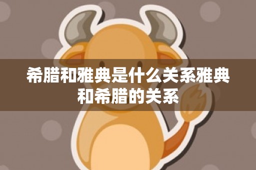 希腊和雅典是什么关系雅典和希腊的关系