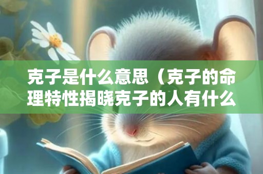 克子是什么意思（克子的命理特性揭晓克子的人有什么特征）