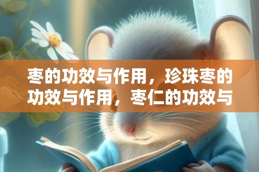 枣的功效与作用，珍珠枣的功效与作用，枣仁的功效与作用