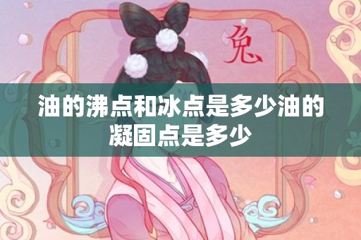 油的沸点和冰点是多少油的凝固点是多少