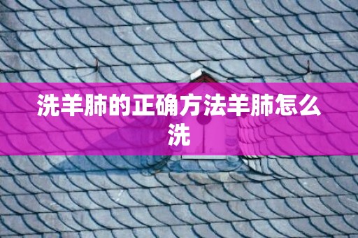 洗羊肺的正确方法羊肺怎么洗