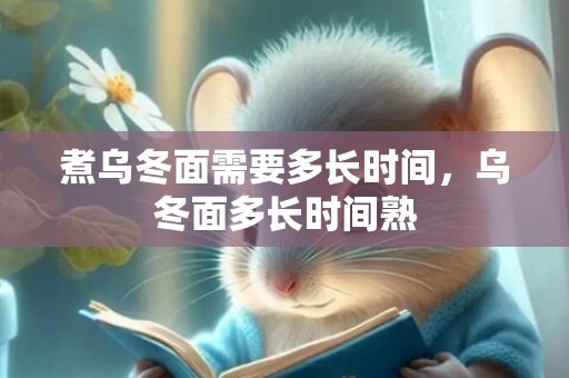 煮乌冬面需要多长时间，乌冬面多长时间熟