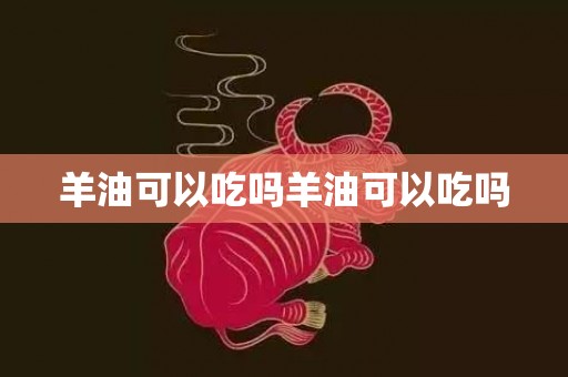 羊油可以吃吗羊油可以吃吗