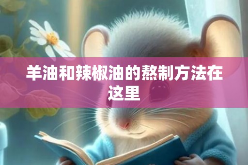 羊油和辣椒油的熬制方法在这里