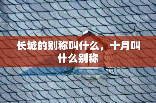 长城的别称叫什么，十月叫什么别称