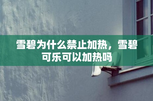 雪碧为什么禁止加热，雪碧可乐可以加热吗