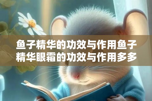 鱼子精华的功效与作用鱼子精华眼霜的功效与作用多多分