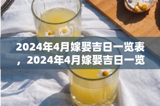 2024年4月嫁娶吉日一览表，2024年4月嫁娶吉日一览表