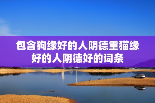 包含狗缘好的人阴德重猫缘好的人阴德好的词条
