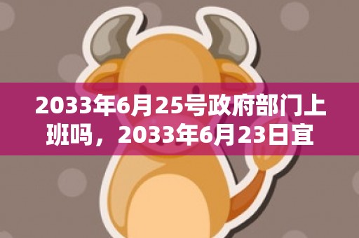 2033年6月25号政府部门上班吗，2033年6月23日宜结婚吗