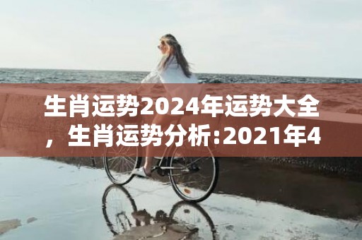 生肖运势2024年运势大全，生肖运势分析:2021年4月属鼠女运势发展方向好吗