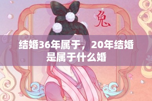结婚36年属于，20年结婚是属于什么婚