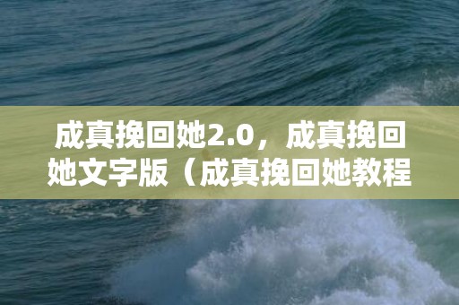 成真挽回她2.0，成真挽回她文字版（成真挽回她教程破解版）
