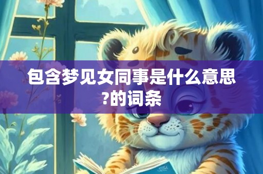 包含梦见女同事是什么意思?的词条