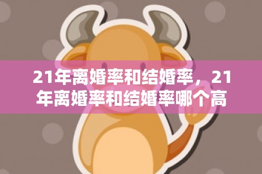 21年离婚率和结婚率，21年离婚率和结婚率哪个高