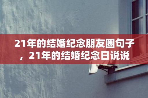 21年的结婚纪念朋友圈句子，21年的结婚纪念日说说