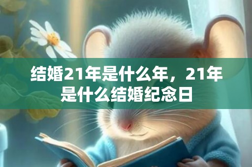 结婚21年是什么年，21年是什么结婚纪念日