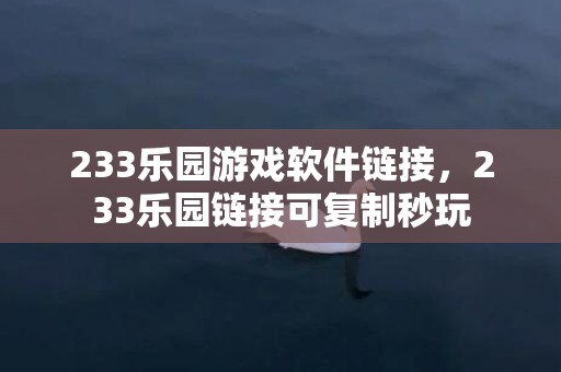 233乐园游戏软件链接，233乐园链接可复制秒玩