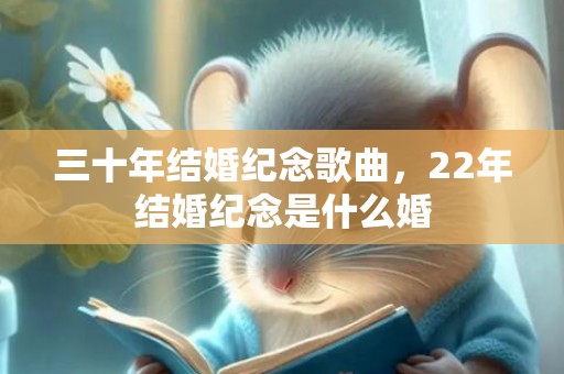 三十年结婚纪念歌曲，22年结婚纪念是什么婚