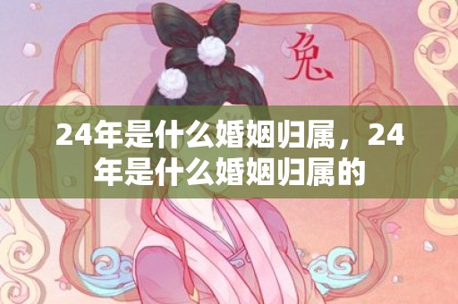 24年是什么婚姻归属，24年是什么婚姻归属的