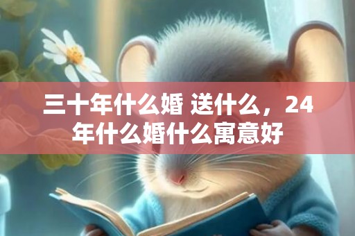 三十年什么婚 送什么，24年什么婚什么寓意好