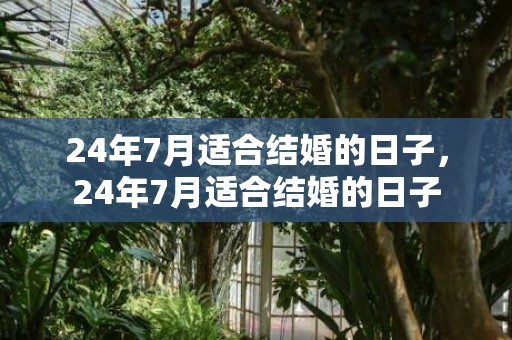 24年7月适合结婚的日子，24年7月适合结婚的日子