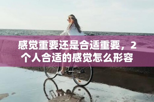 感觉重要还是合适重要，2个人合适的感觉怎么形容