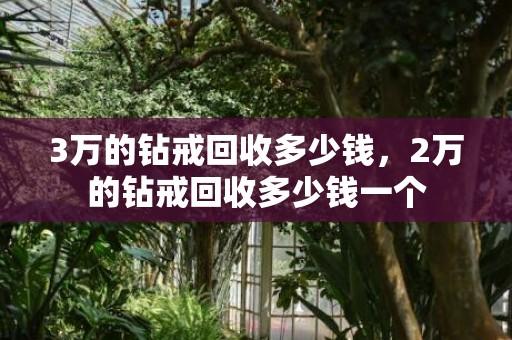 3万的钻戒回收多少钱，2万的钻戒回收多少钱一个