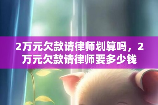 2万元欠款请律师划算吗，2万元欠款请律师要多少钱