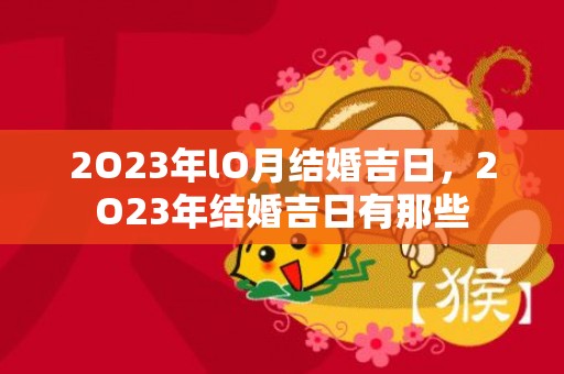 2O23年lO月结婚吉日，2O23年结婚吉日有那些