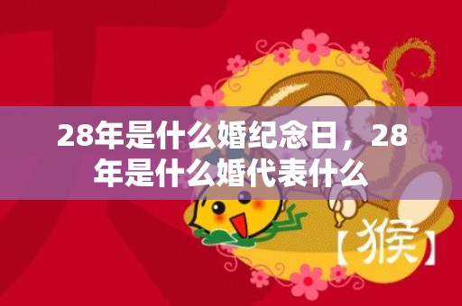 28年是什么婚纪念日，28年是什么婚代表什么