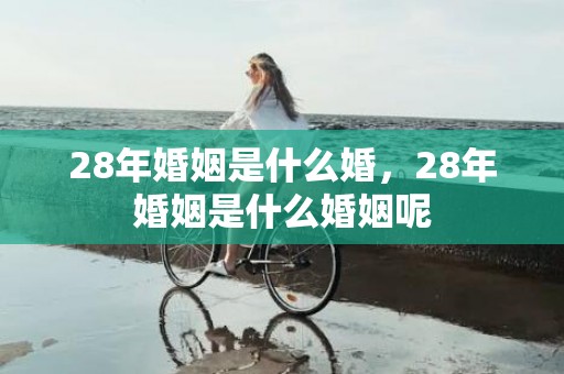 28年婚姻是什么婚，28年婚姻是什么婚姻呢