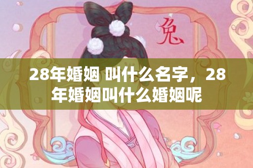 28年婚姻 叫什么名字，28年婚姻叫什么婚姻呢