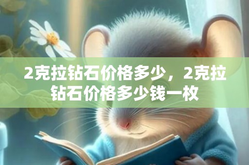 2克拉钻石价格多少，2克拉钻石价格多少钱一枚