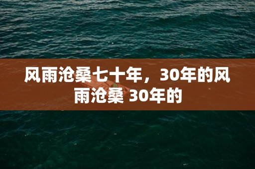 风雨沧桑七十年，30年的风雨沧桑 30年的