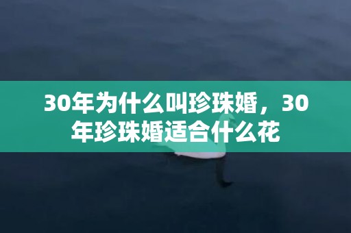 30年为什么叫珍珠婚，30年珍珠婚适合什么花