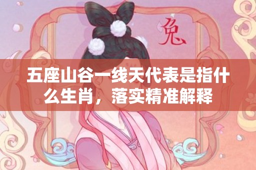 五座山谷一线天代表是指什么生肖，落实精准解释
