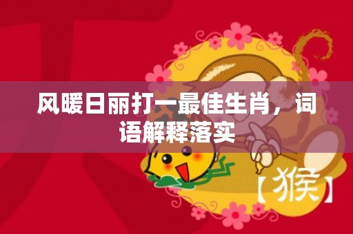 风暖日丽打一最佳生肖，词语解释落实