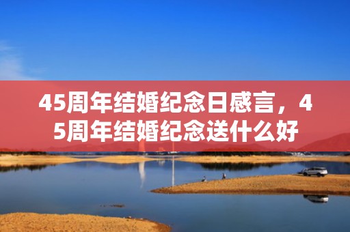 45周年结婚纪念日感言，45周年结婚纪念送什么好