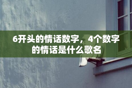 6开头的情话数字，4个数字的情话是什么歌名