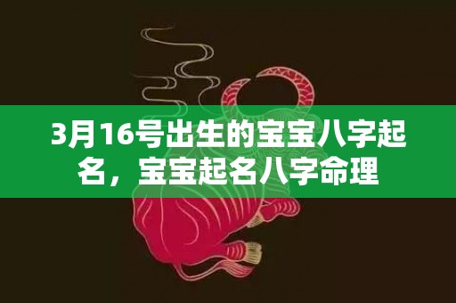 3月16号出生的宝宝八字起名，宝宝起名八字命理