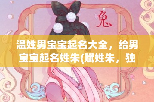 温姓男宝宝起名大全，给男宝宝起名姓朱(赋姓朱，独领风骚：男宝宝起名策略)
