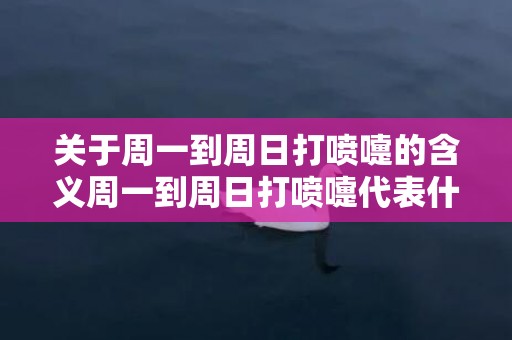 关于周一到周日打喷嚏的含义周一到周日打喷嚏代表什么的信息