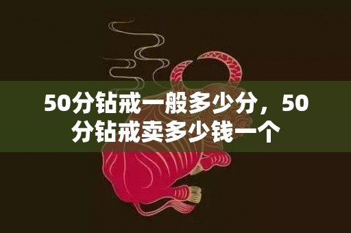 50分钻戒一般多少分，50分钻戒卖多少钱一个