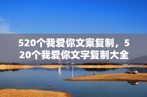 520个我爱你文案复制，520个我爱你文字复制大全