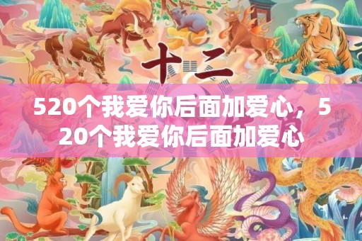 520个我爱你后面加爱心，520个我爱你后面加爱心